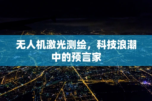 无人机激光测绘，科技浪潮中的预言家