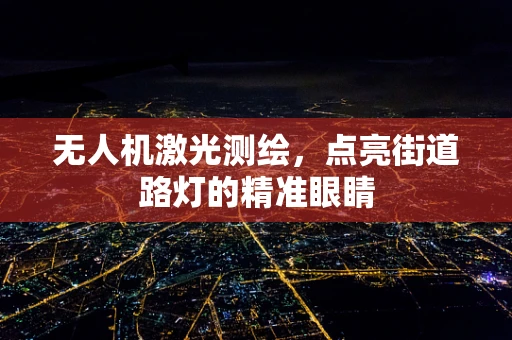 无人机激光测绘，点亮街道路灯的精准眼睛