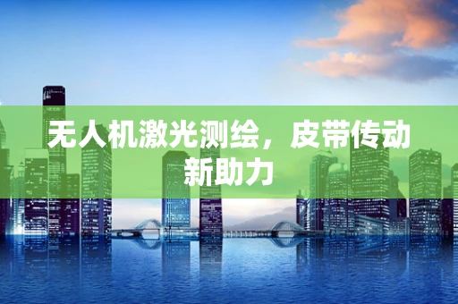 无人机激光测绘，皮带传动新助力