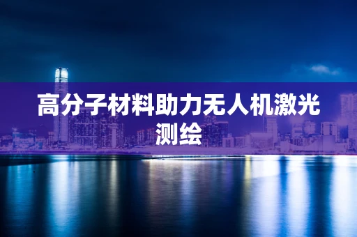 高分子材料助力无人机激光测绘