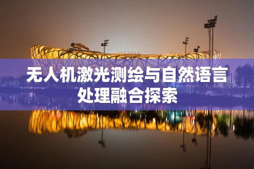 无人机激光测绘与自然语言处理融合探索