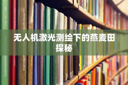无人机激光测绘下的燕麦田探秘