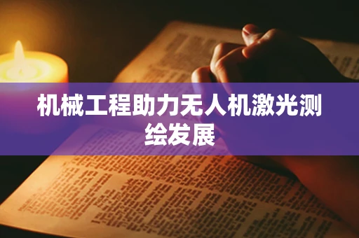机械工程助力无人机激光测绘发展