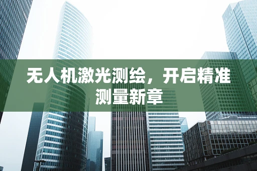 无人机激光测绘，开启精准测量新章