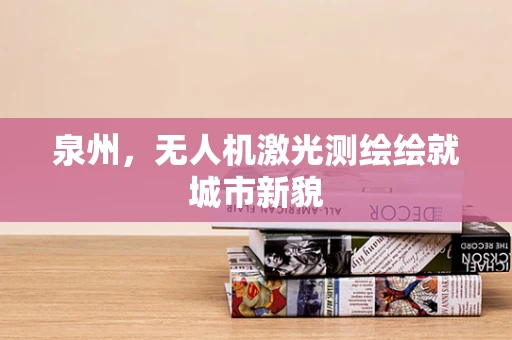 泉州，无人机激光测绘绘就城市新貌