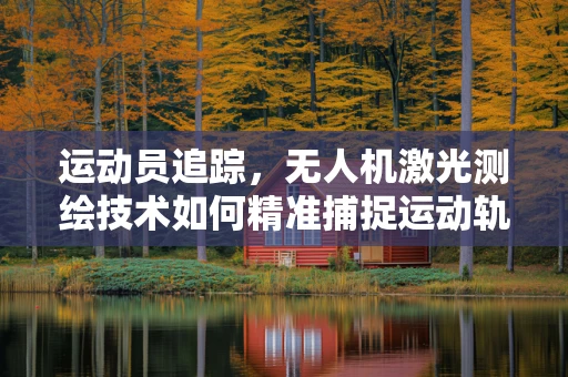运动员追踪，无人机激光测绘技术如何精准捕捉运动轨迹？