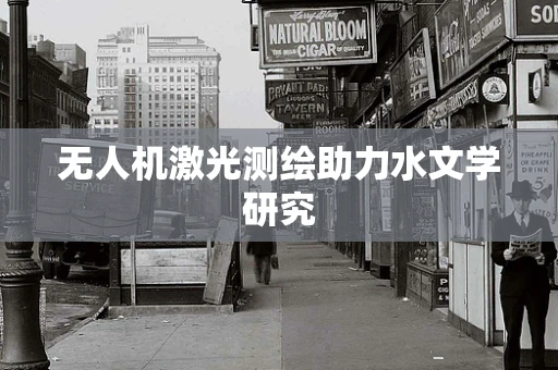 无人机激光测绘助力水文学研究
