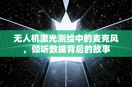 无人机激光测绘中的麦克风，倾听数据背后的故事