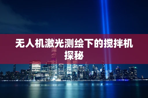 无人机激光测绘下的搅拌机探秘