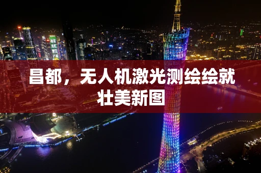 昌都，无人机激光测绘绘就壮美新图