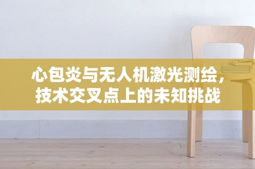 心包炎与无人机激光测绘，技术交叉点上的未知挑战