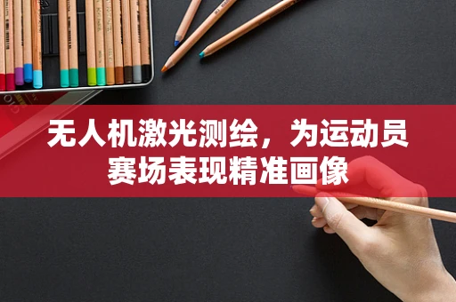 无人机激光测绘，为运动员赛场表现精准画像