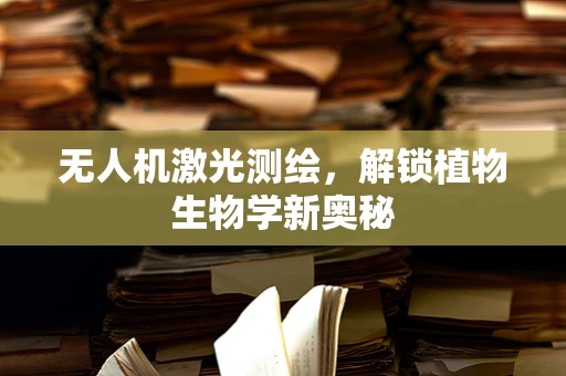 无人机激光测绘，解锁植物生物学新奥秘