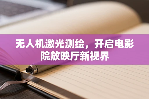无人机激光测绘，开启电影院放映厅新视界
