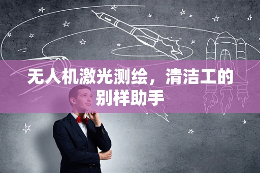 无人机激光测绘，清洁工的别样助手