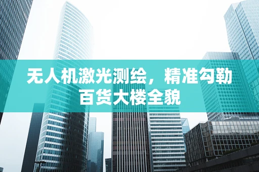 无人机激光测绘，精准勾勒百货大楼全貌