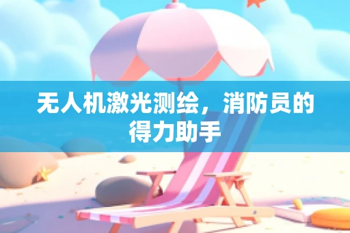 无人机激光测绘，消防员的得力助手