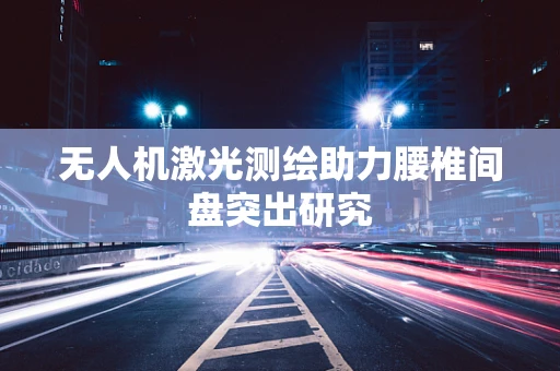 无人机激光测绘助力腰椎间盘突出研究