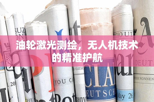 油轮激光测绘，无人机技术的精准护航