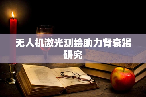 无人机激光测绘助力肾衰竭研究