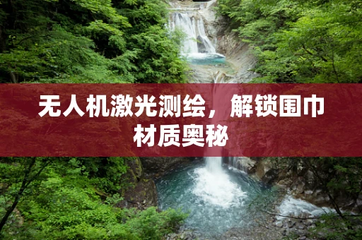 无人机激光测绘，解锁围巾材质奥秘