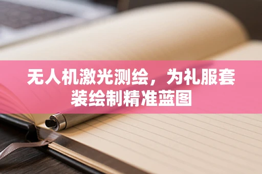 无人机激光测绘，为礼服套装绘制精准蓝图