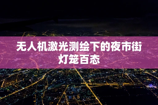 无人机激光测绘下的夜市街灯笼百态