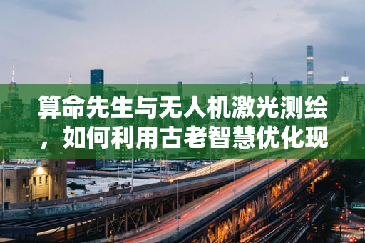 算命先生与无人机激光测绘，如何利用古老智慧优化现代技术？