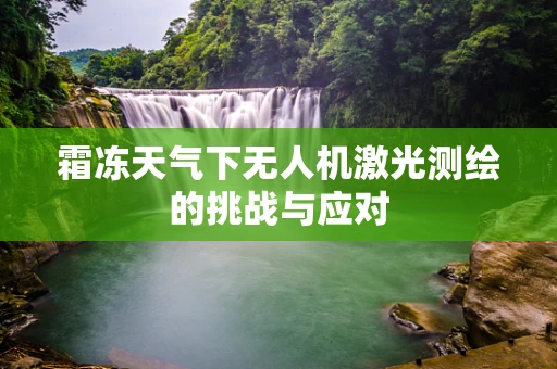 霜冻天气下无人机激光测绘的挑战与应对