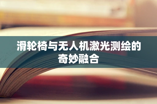 滑轮椅与无人机激光测绘的奇妙融合