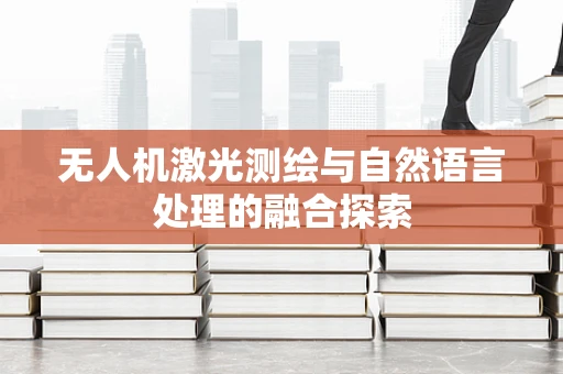 无人机激光测绘与自然语言处理的融合探索