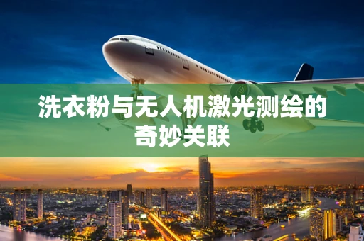 洗衣粉与无人机激光测绘的奇妙关联