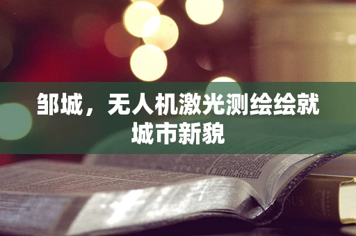 邹城，无人机激光测绘绘就城市新貌