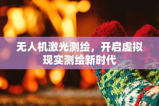 无人机激光测绘，开启虚拟现实测绘新时代
