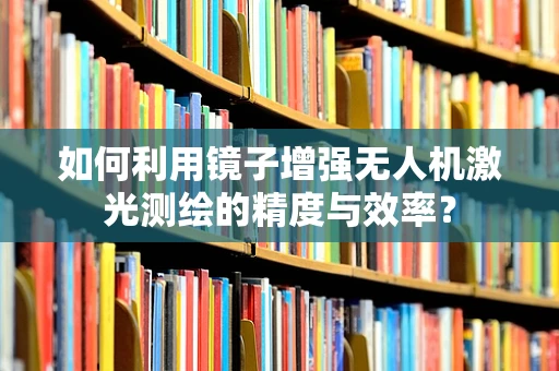 如何利用镜子增强无人机激光测绘的精度与效率？