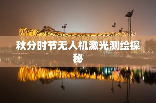 秋分时节无人机激光测绘探秘