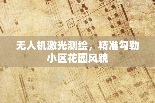 无人机激光测绘，精准勾勒小区花园风貌