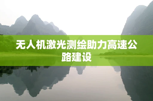 无人机激光测绘助力高速公路建设