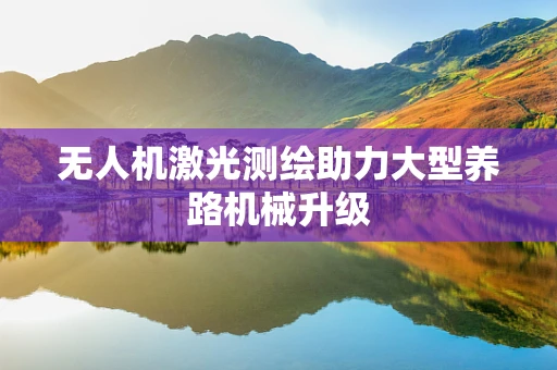 无人机激光测绘助力大型养路机械升级