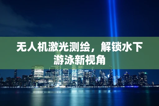 无人机激光测绘，解锁水下游泳新视角