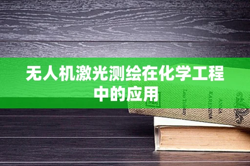 无人机激光测绘在化学工程中的应用