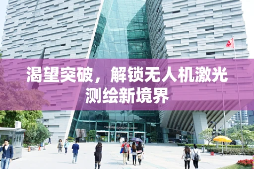 渴望突破，解锁无人机激光测绘新境界