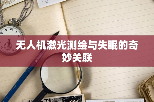无人机激光测绘与失眠的奇妙关联