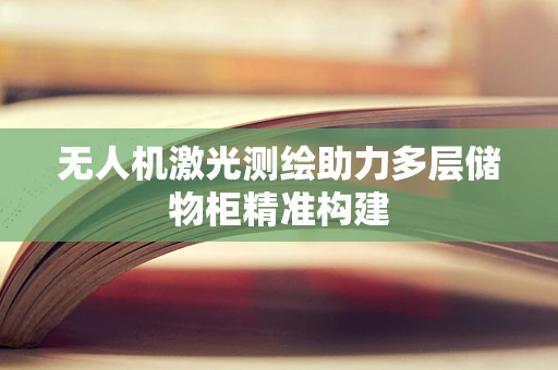 无人机激光测绘助力多层储物柜精准构建