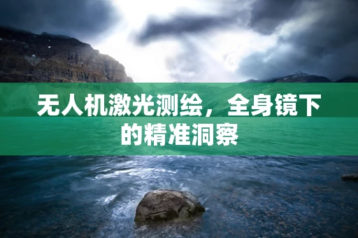 无人机激光测绘，全身镜下的精准洞察