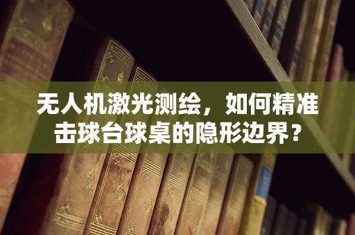 无人机激光测绘，如何精准击球台球桌的隐形边界？