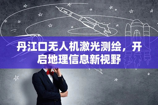 丹江口无人机激光测绘，开启地理信息新视野