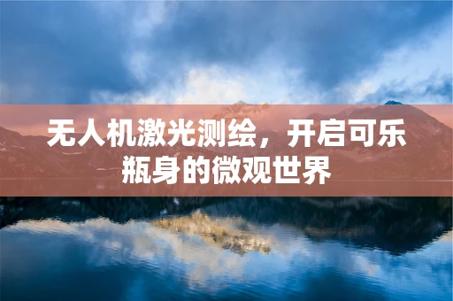 无人机激光测绘，开启可乐瓶身的微观世界