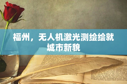 福州，无人机激光测绘绘就城市新貌
