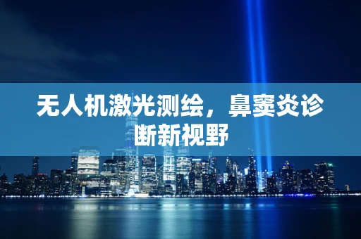 无人机激光测绘，鼻窦炎诊断新视野